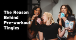 Why Does Pre-Workout Make Me Tingly?